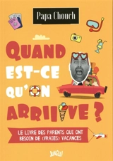 Quand est-ce qu'on arriiive ? : le livre des parents qui ont besoin de (vraies) vacances - Papa Chouch