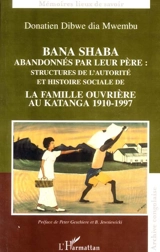 Bana Shaba abandonnés par leur père : structures de l'autorité et histoire sociale de la famille ouvrière au Katanga 1910-1997 - Donatien Dibwe dia Mwembu