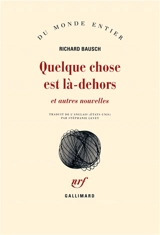 Quelque chose est là-dehors : et autres nouvelles - Richard Bausch