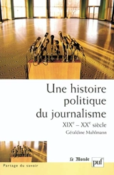 Une histoire politique du journalisme : XIXe-XXe siècle - Géraldine Muhlmann