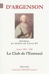 Journal du marquis d'Argenson. Vol. 1. 1697-1738 : le club de l'Entresol - René-Louis de Voyer Argenson