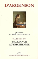 Journal du marquis d'Argenson. Vol. 11. L'alliance autrichienne *** Journal du règne de Louis XV : 1755-1757 - René-Louis de Voyer Argenson