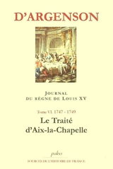 Journal du marquis d'Argenson. Vol. 6. 1747-1749, le traité d'Aix-la-Chapelle - René-Louis de Voyer Argenson