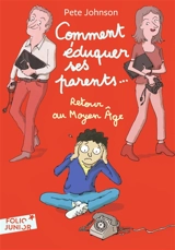 Comment éduquer ses parents.... Vol. 4. Retour au Moyen Age - Pete Johnson