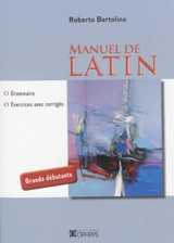Manuel de latin : grammaire, exercices avec corrigés : grands débutants - Roberto Bertolino