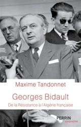Georges Bidault : de la Résistance à l'Algérie française - Maxime Tandonnet