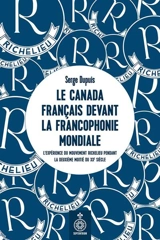 Le Canada français devant la Francophonie mondiale : l'expérience du mouvement Richelieu pendant la deuxième moitié du XXe siècle - Serge Dupuis