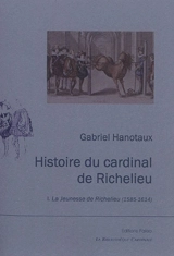 Histoire du cardinal de Richelieu. Vol. 1. La jeunesse de Richelieu (1585-1614) - Gabriel Hanotaux