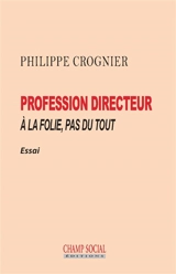 Profession directeur : à la folie, pas du tout : essai - Philippe Crognier