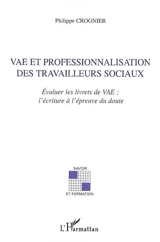 VAE et professionnalisation des travailleurs sociaux : évaluer les livrets de VAE : l'écriture à l'épreuve du doute - Philippe Crognier