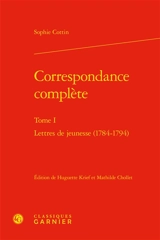 Correspondance complète. Vol. 1. Lettres de jeunesse (1784-1794) - Sophie Cottin