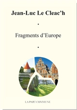 Fragments d'Europe : notes de voyage : de l'Europe en général, de l'Europe de l'Est et du Nord en particulier (décembre 2015-mars 2018) - Jean-Luc Le Cleac'h