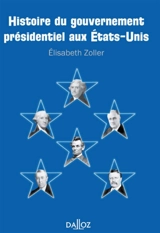 Histoire du gouvernement présidentiel aux Etats-Unis - Elisabeth Zoller