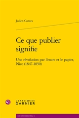 Ce que publier signifie : une révolution par l’encre et le papier, Nice (1847-1850) - Julien Contes