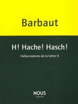 H ! Hache ! Hasch ! : hallucinations de la lettre H - Jacques Barbaut
