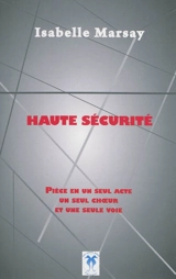 Haute sécurité : pièce en un seul acte, un seul choeur et une seule voie - Isabelle Marsay