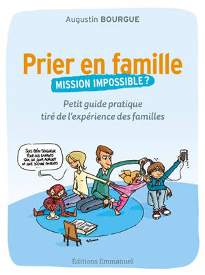 Prier en famille, mission impossible ? : petit guide pratique tiré de l'expérience des familles - Augustin Bourgue