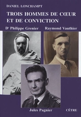 Trois hommes de coeur et de conviction : docteur Philippe Grenier, Raymond Vauthier, Jules Pagnier - Daniel Lonchampt