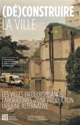 (Dé)construire la ville : les villes en décroissance, laboratoires d'une production urbaine alternative