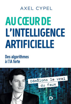 Au coeur de l'intelligence artificielle : des algorithmes à l'IA forte - Axel Cypel