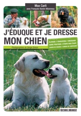 J'éduque et je dresse mon chien : élevage, éducation, dressage, guide pratique, étape par étape, chiens de chasse, chiens de compagnie - Max Carli