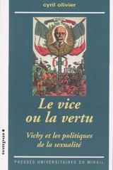 Le vice ou la vertu : Vichy et les politiques de la sexualité - Cyril Olivier