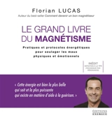 Le grand livre du magnétisme : pratiques et protocoles énergétiques pour soulager les maux physiques et émotionnels - Florian Lucas