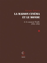 La maison cinéma et le monde. Vol. 4. Le moment Trafic : 1991-1992 - Serge Daney