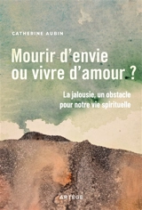 Mourir d'envie ou vivre d'amour ? : la jalousie, un obstacle pour notre vie spirituelle - Catherine Aubin