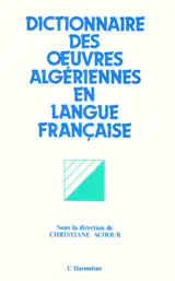 Dictionnaire des oeuvres algériennes en langue française : essais, romans, nouvelles, contes, récits autobiographiques, théâtre, poésie, récits pour enfants