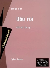Etude sur Alfred Jarry, Ubu roi - Sylvie Jopeck