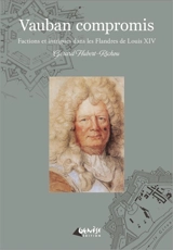 Vauban compromis : factions et intrigues dans les Flandres de Louis XIV - Gérard Hubert-Richou