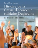 Histoire de la Caisse d'économie solidaire Desjardins : la passion des êtres - Pierre-Olivier Maheux