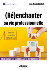 (Ré)enchanter sa vie professionnelle : faire évoluer ses compétences en permanence ! : vers une société de compétences - Jean-Marie Breillot