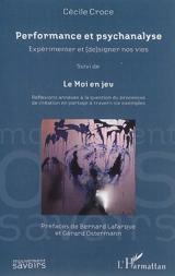Performance et psychanalyse : expérimenter et (de)signer nos vies. Le Moi en jeu : réflexions annexes à la question du processus de création en partage à travers six exemples - Cécile Croce