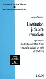 L'institution judiciaire remotivée : le processus d'institutionnalisation d'une nouvelle justice en Italie, 1960-2000 - Antoine Vauchez