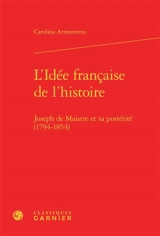 L'idée française de l'Histoire : Joseph de Maistre et sa postérité, 1794-1854 - Carolina Armenteros