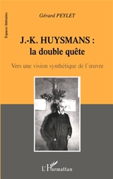 J.-K. Huysmans, la double quête : vers une vision synthétique de l'oeuvre - Gérard Peylet