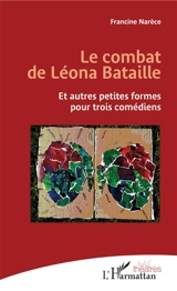 Le combat de Léona Bataille : et autres petites formes pour trois comédiens - Francine Narèce
