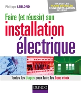 Faire (et réussir) son installation électrique : toutes les étapes pour faire les bons choix : inclus les plans détaillés d'une installation réussie - Philippe Leblond
