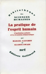La Pratique de l'esprit humain : l'institution asilaire et la révolution démocratique - Marcel Gauchet