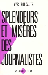 Splendeurs et misères des journalistes - Yves Roucaute