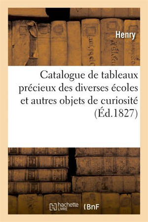 Catalogue de tableaux précieux des diverses écoles et autres objets de curiosité : formant le cabinet de feu M. Le Cher Féréol Bonnemaison. Vente 17 avril 1827 - Gérard-Marie Henry