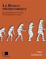 Le roman préhistorique : essai de définition d'un genre, essai d'histoire d'un mythe - Marc Guillaumie