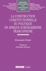 La construction constitutionnelle du politique en Afrique subsaharienne francophone - Moustapha Ndiaye