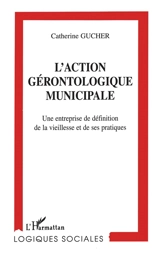 L'action gérontologique municipale : une entreprise de définition de la vieillesse et de ses pratiques - Catherine Gucher