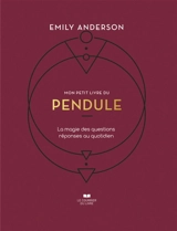 Mon petit livre du pendule : la magie des questions réponses au quotidien - Emily Anderson
