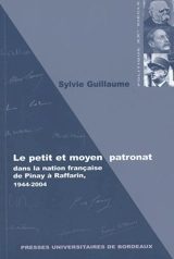 Le petit et moyen patronat dans la nation française, de Pinay à Raffarin : 1944-2004 - Sylvie Guillaume