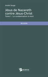 Jésus de Nazareth contre Jésus-Christ : Tome 1 - André Sauge