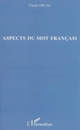 Aspects du mot français : écriture, structure et sens - Claude Gruaz